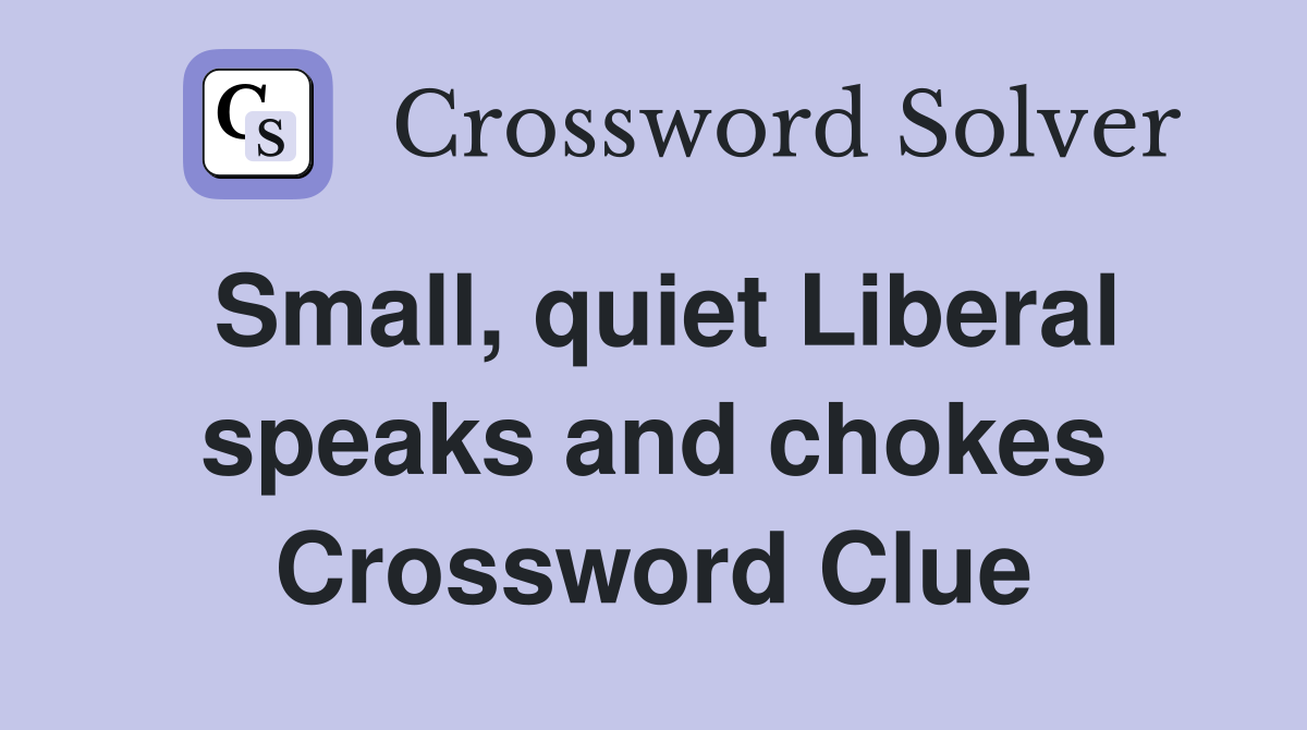 Small, quiet Liberal speaks and chokes Crossword Clue
