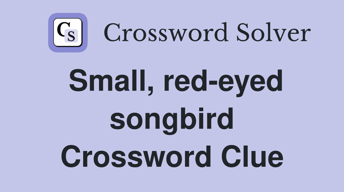 Small, red-eyed songbird Crossword Clue