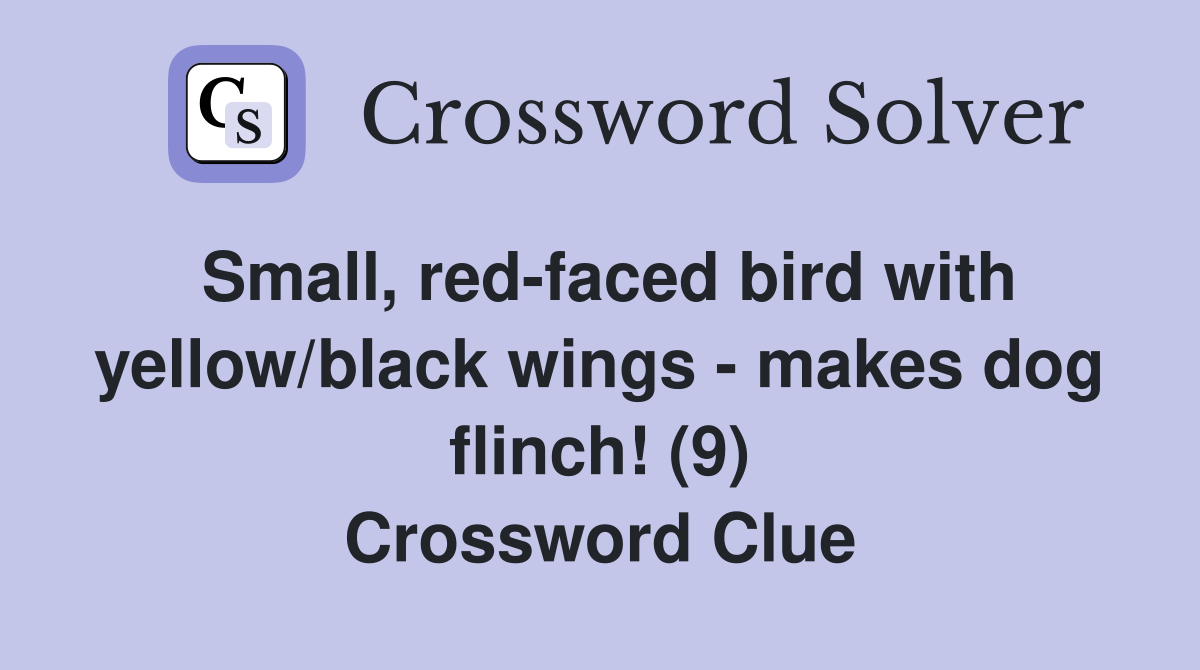 Small, red-faced bird with yellow/black wings - makes dog flinch! (9) Crossword Clue