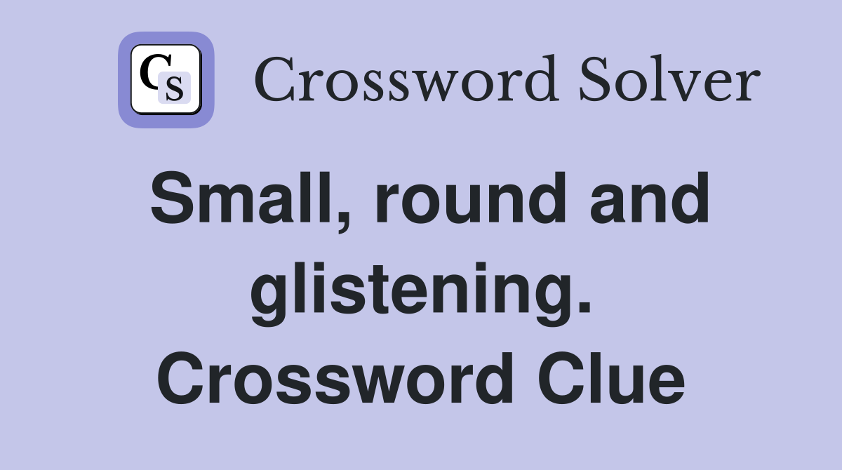 Small, round and glistening. Crossword Clue