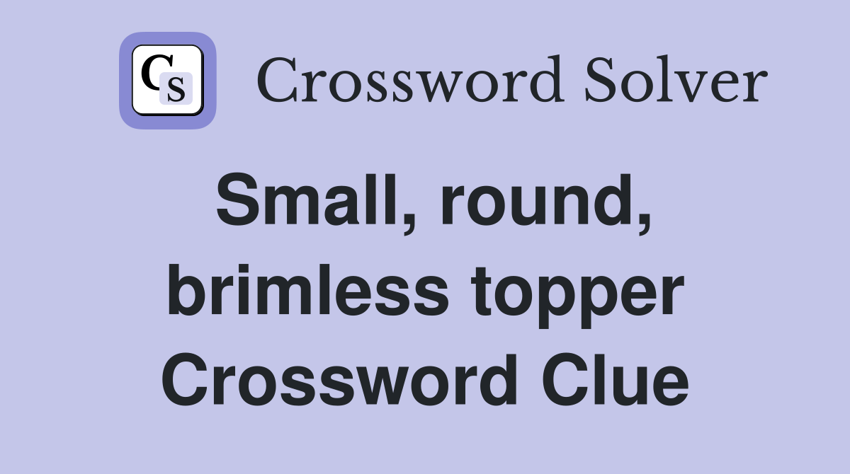 Small, round, brimless topper Crossword Clue