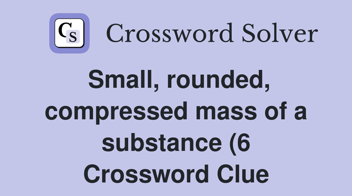 Small rounded compressed mass of a substance (6) Crossword Clue Small rounded compressed mass of a substance (6) Crossword Clue