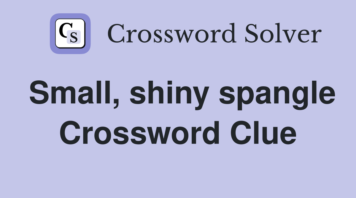 Small, shiny spangle Crossword Clue