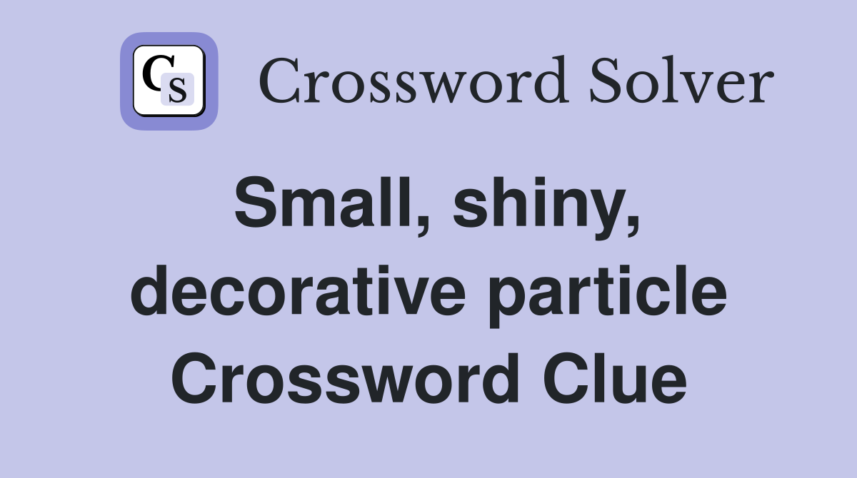 Small, shiny, decorative particle Crossword Clue