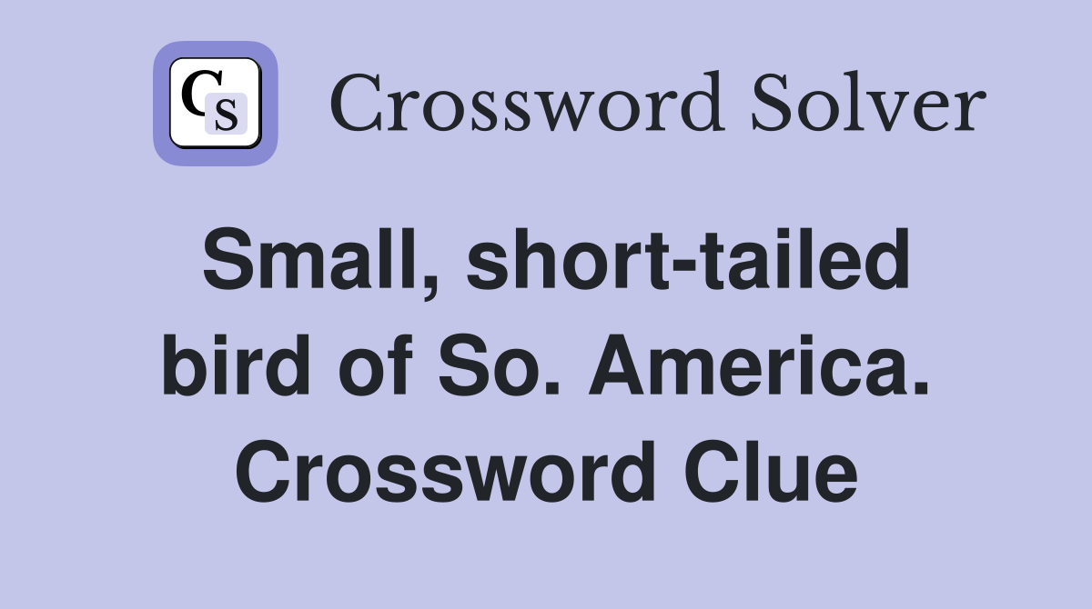 Small, short-tailed bird of So. America. Crossword Clue