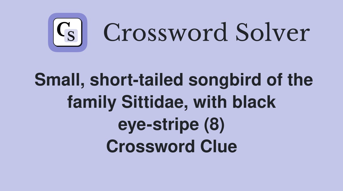 Small, short-tailed songbird of the family Sittidae, with black eye-stripe (8) Crossword Clue