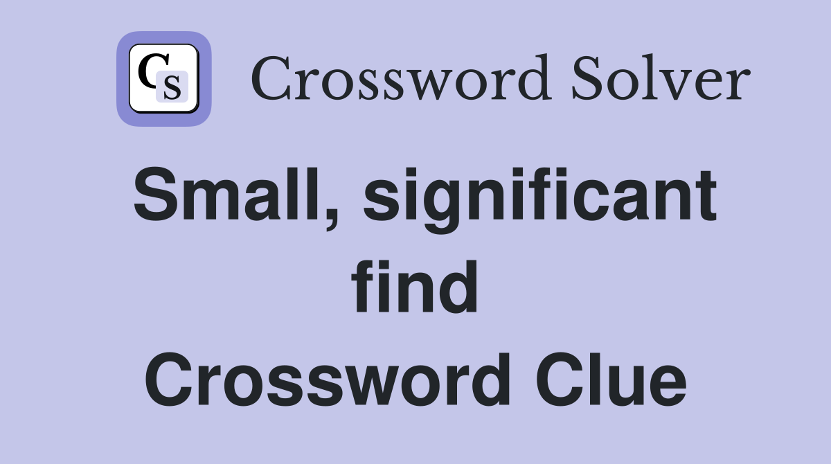 Small, significant find Crossword Clue