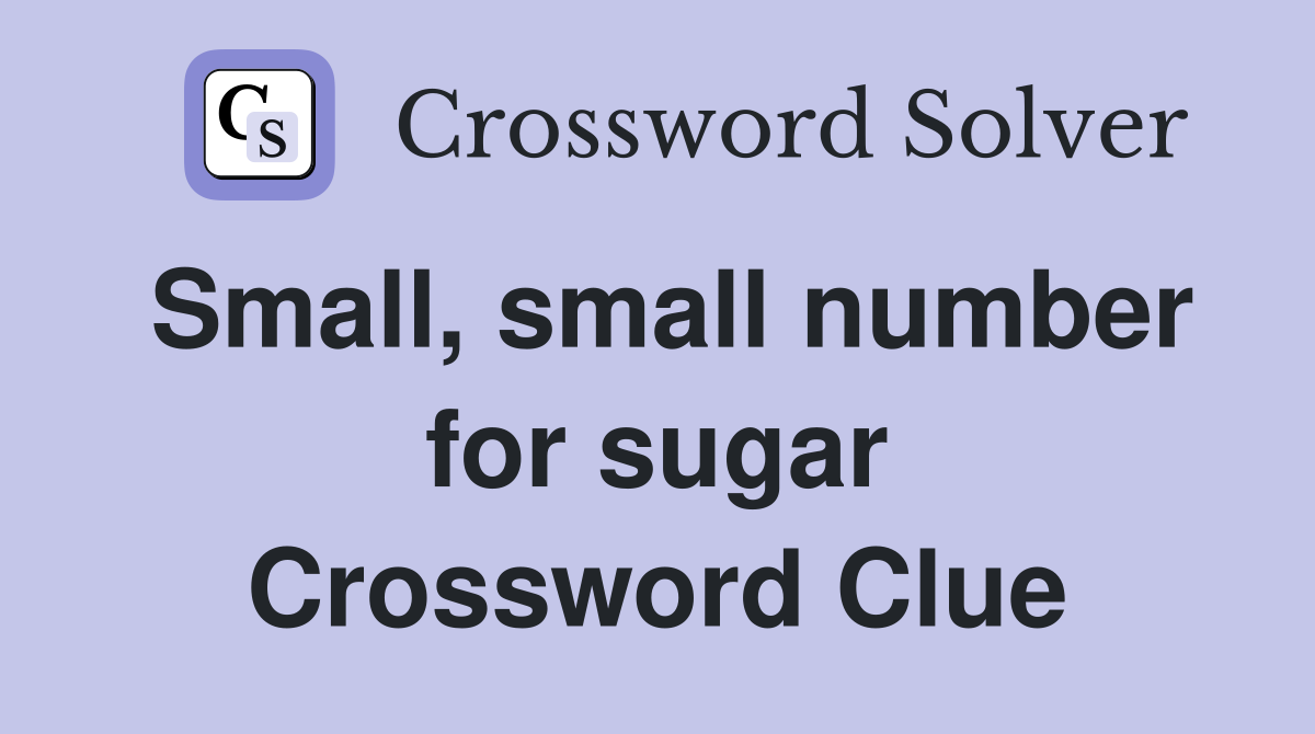 Small, small number for sugar Crossword Clue