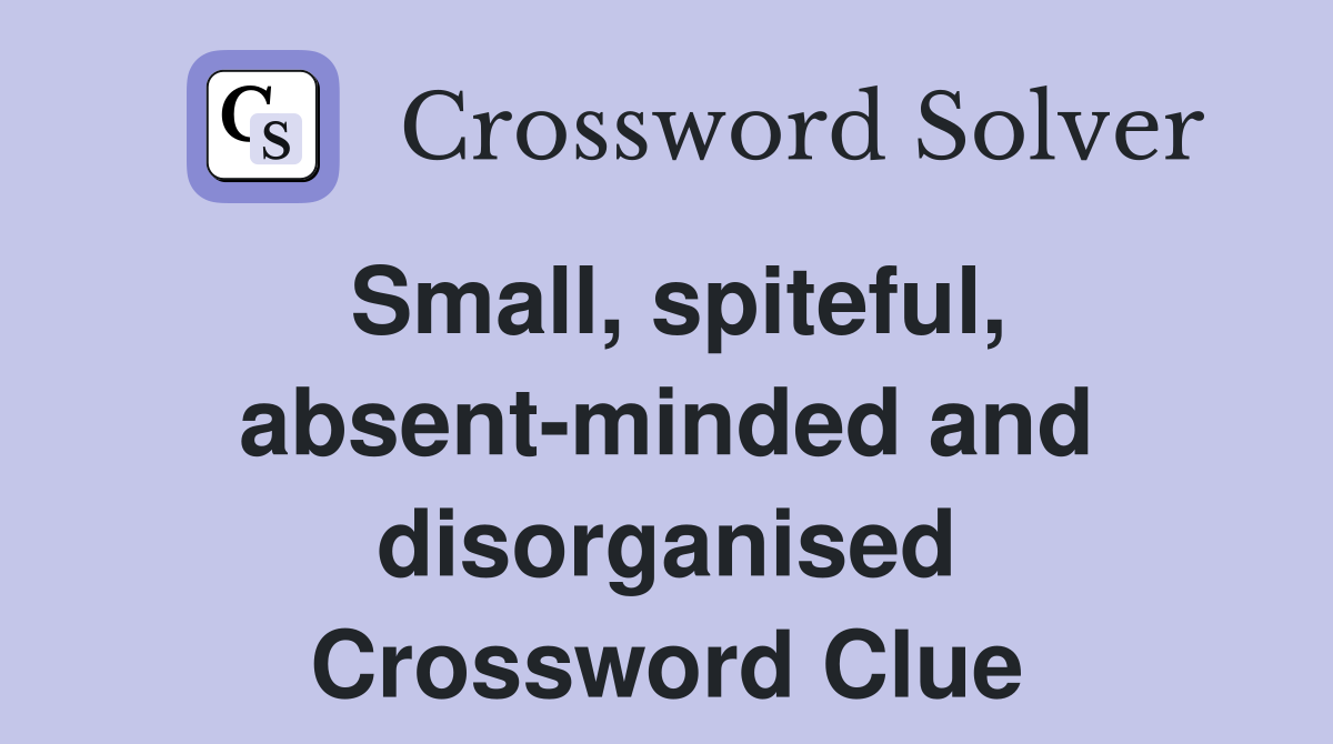 Small, spiteful, absent-minded and disorganised Crossword Clue