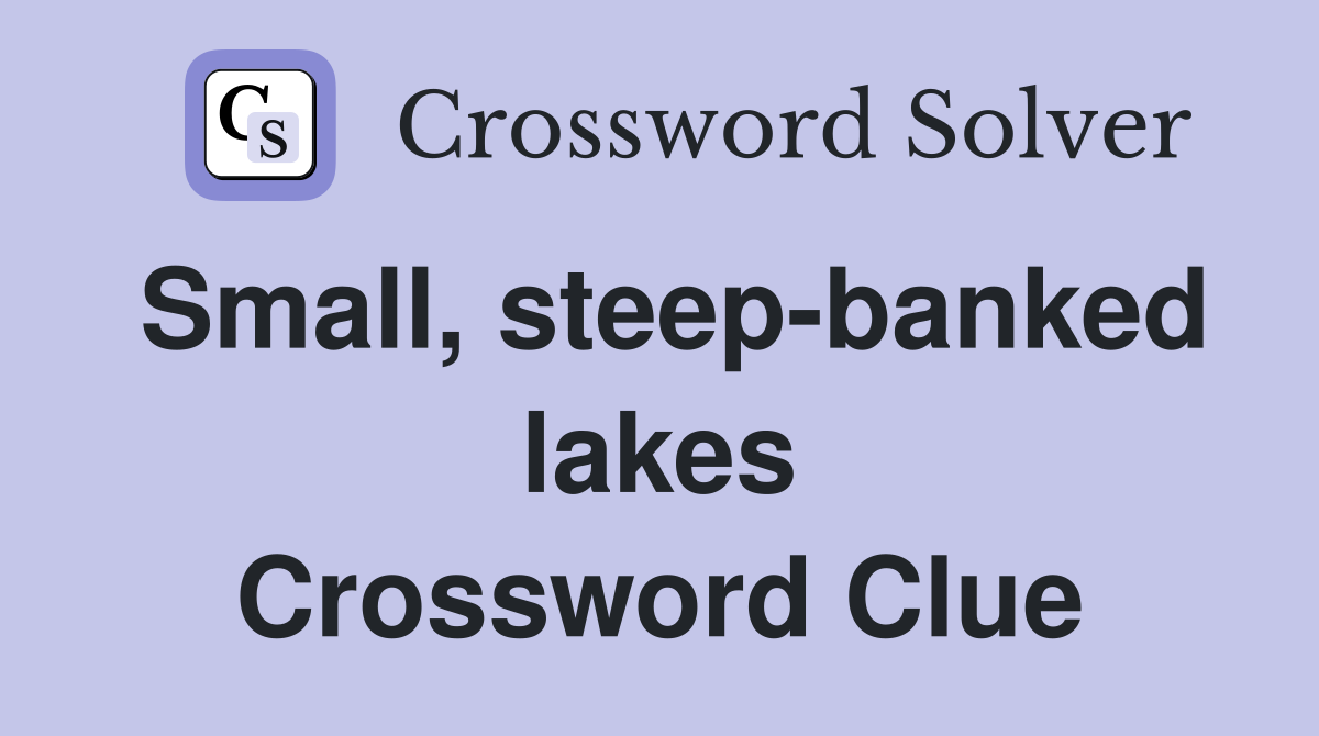 Small, steep-banked lakes Crossword Clue