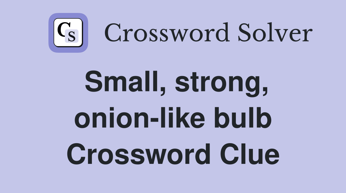 Small, strong, onion-like bulb Crossword Clue