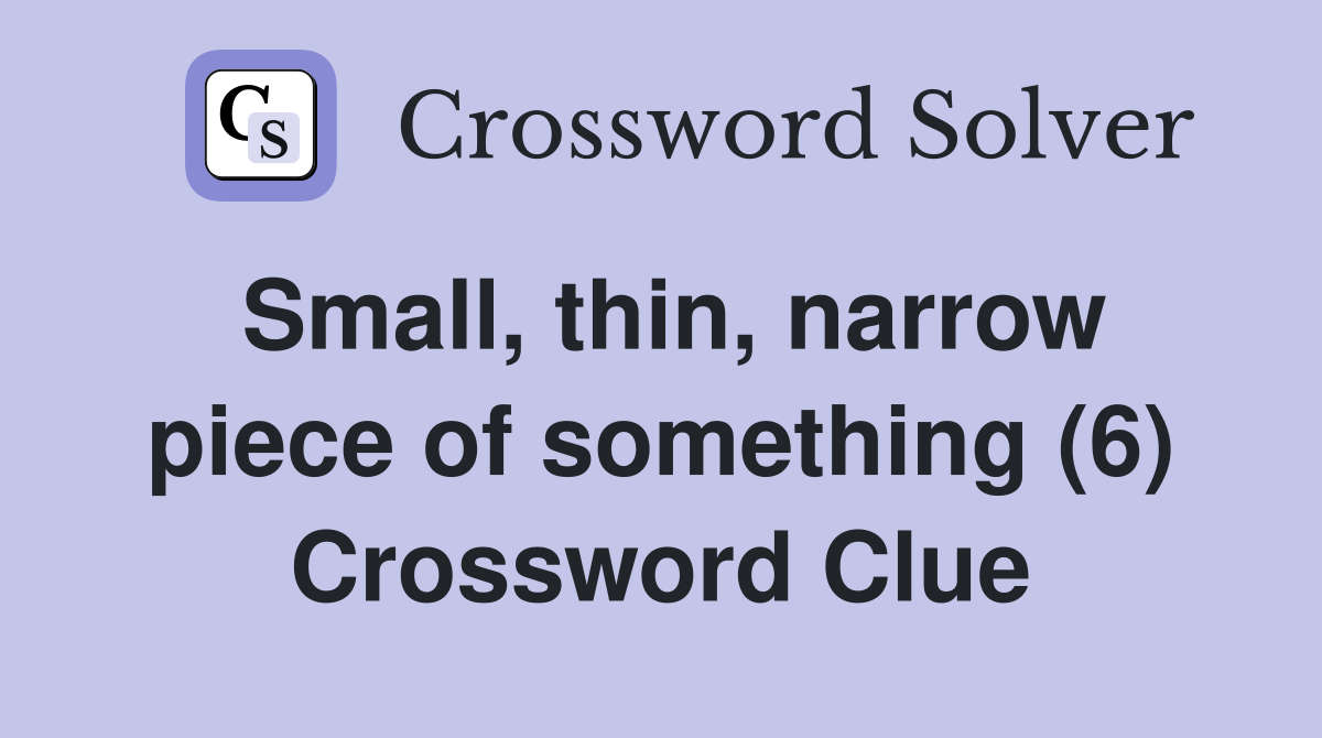 Small, thin, narrow piece of something (6) Crossword Clue