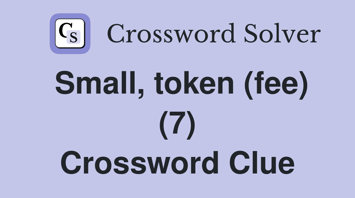 Small, token (fee) (7) Crossword Clue