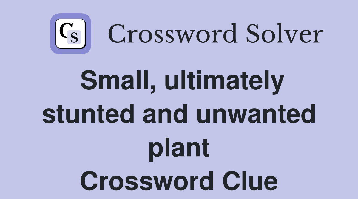 Small, ultimately stunted and unwanted plant Crossword Clue