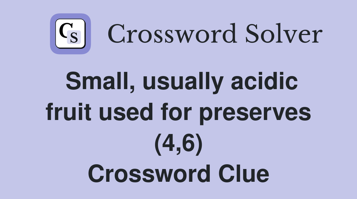 Small, usually acidic fruit used for preserves (4,6) Crossword Clue