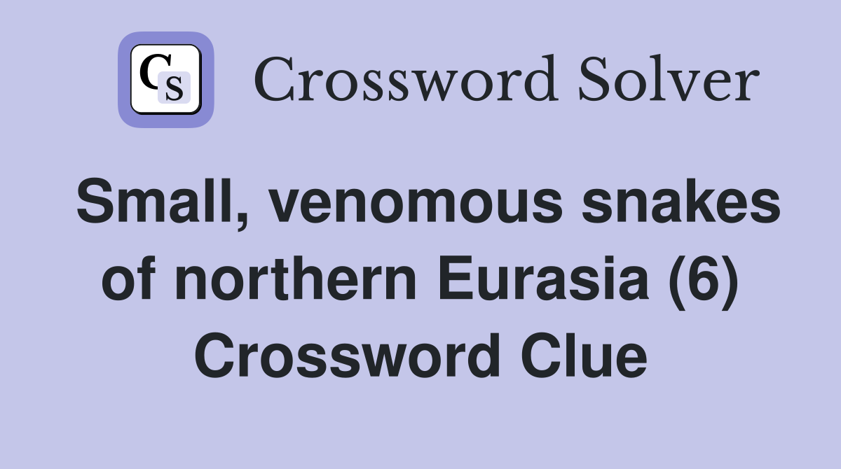 Small, venomous snakes of northern Eurasia (6) Crossword Clue