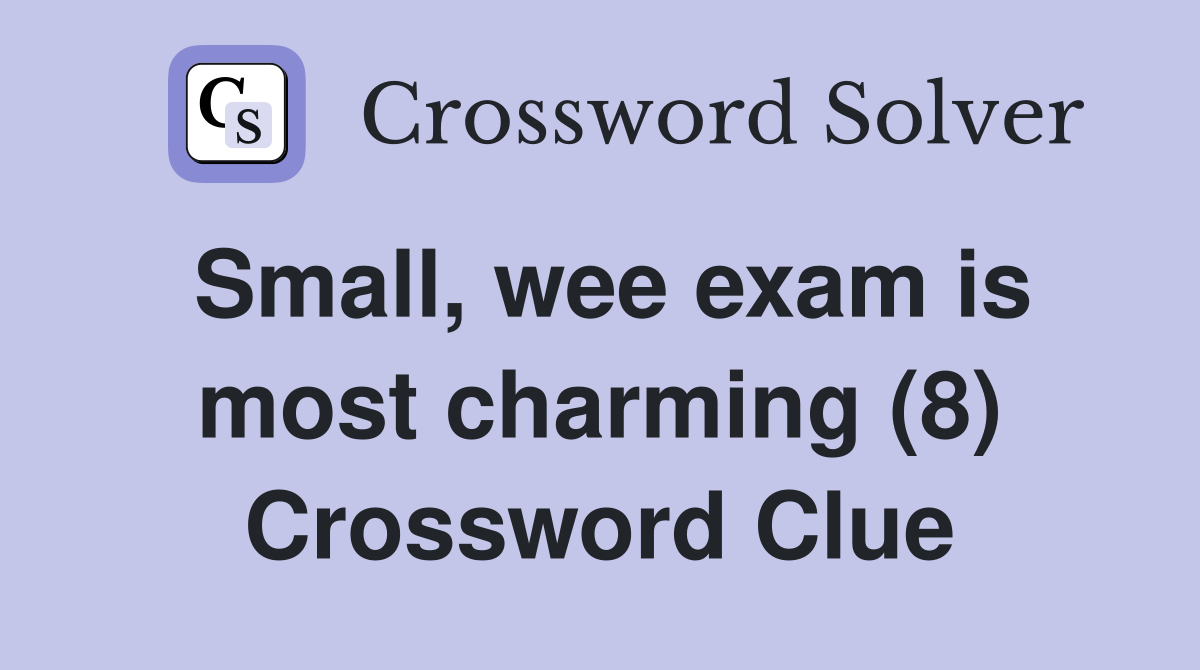 Small, wee exam is most charming (8) Crossword Clue