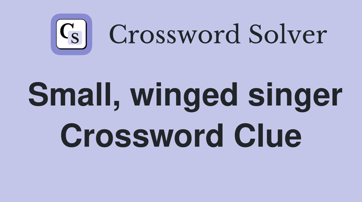 Small, winged singer Crossword Clue