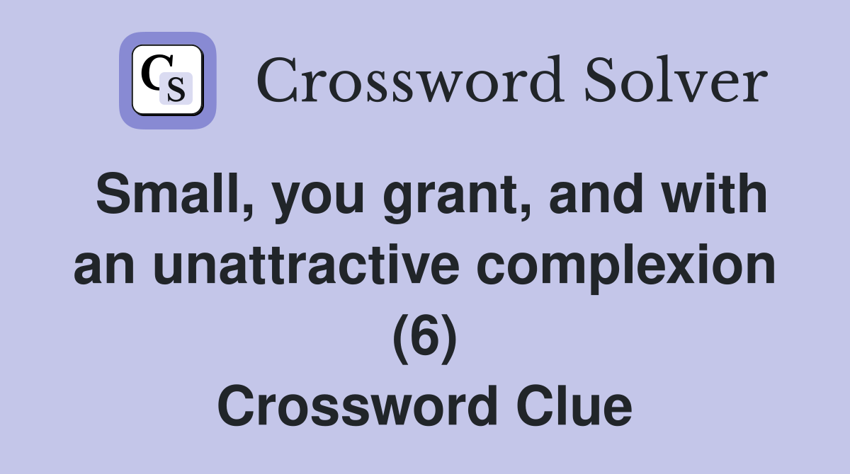 Small, you grant, and with an unattractive complexion (6) Crossword Clue