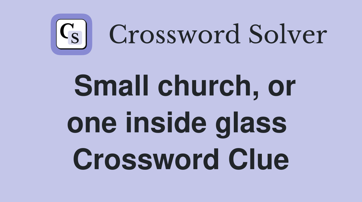 Small church, or one inside glass  Crossword Clue
