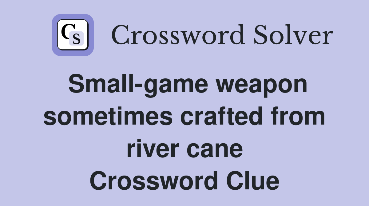 Small-game weapon sometimes crafted from river cane Crossword Clue