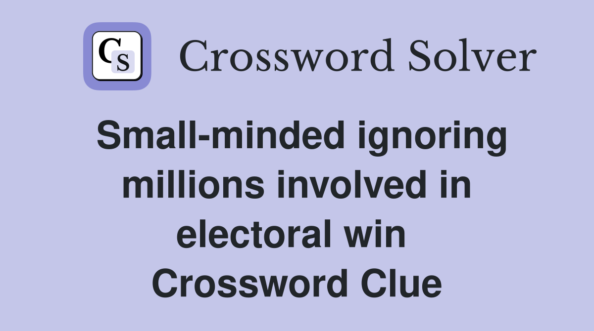 Small-minded ignoring millions involved in electoral win  Crossword Clue