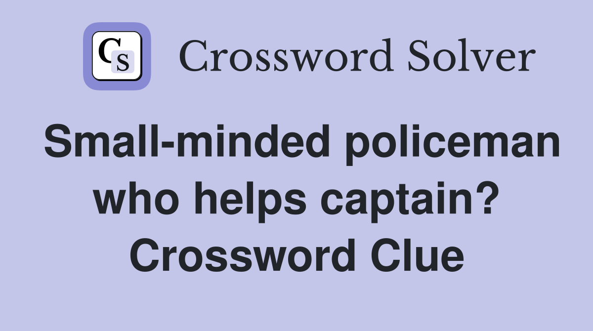 Small-minded policeman who helps captain? Crossword Clue