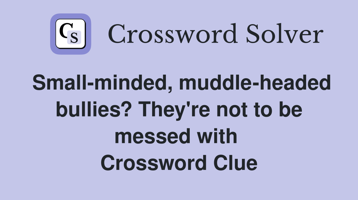 Small-minded, muddle-headed bullies? They're not to be messed with  Crossword Clue