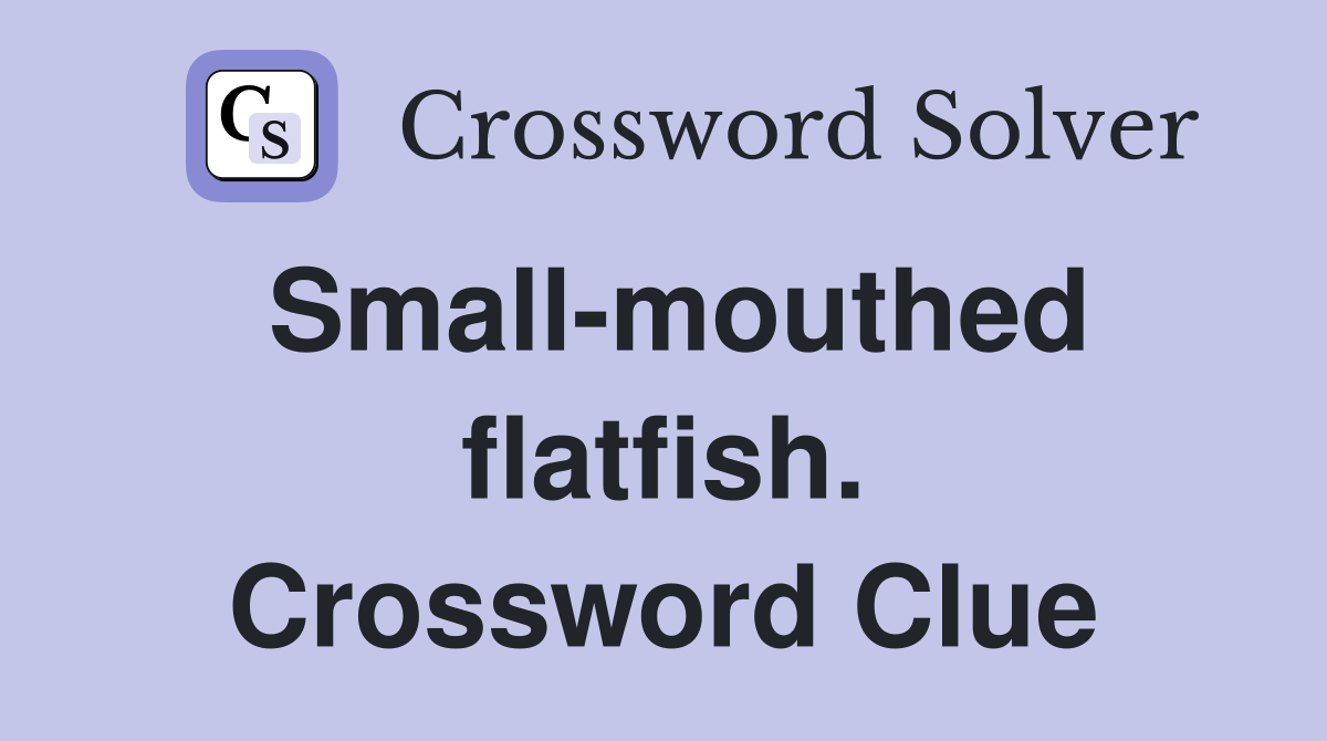 Small-mouthed flatfish. Crossword Clue