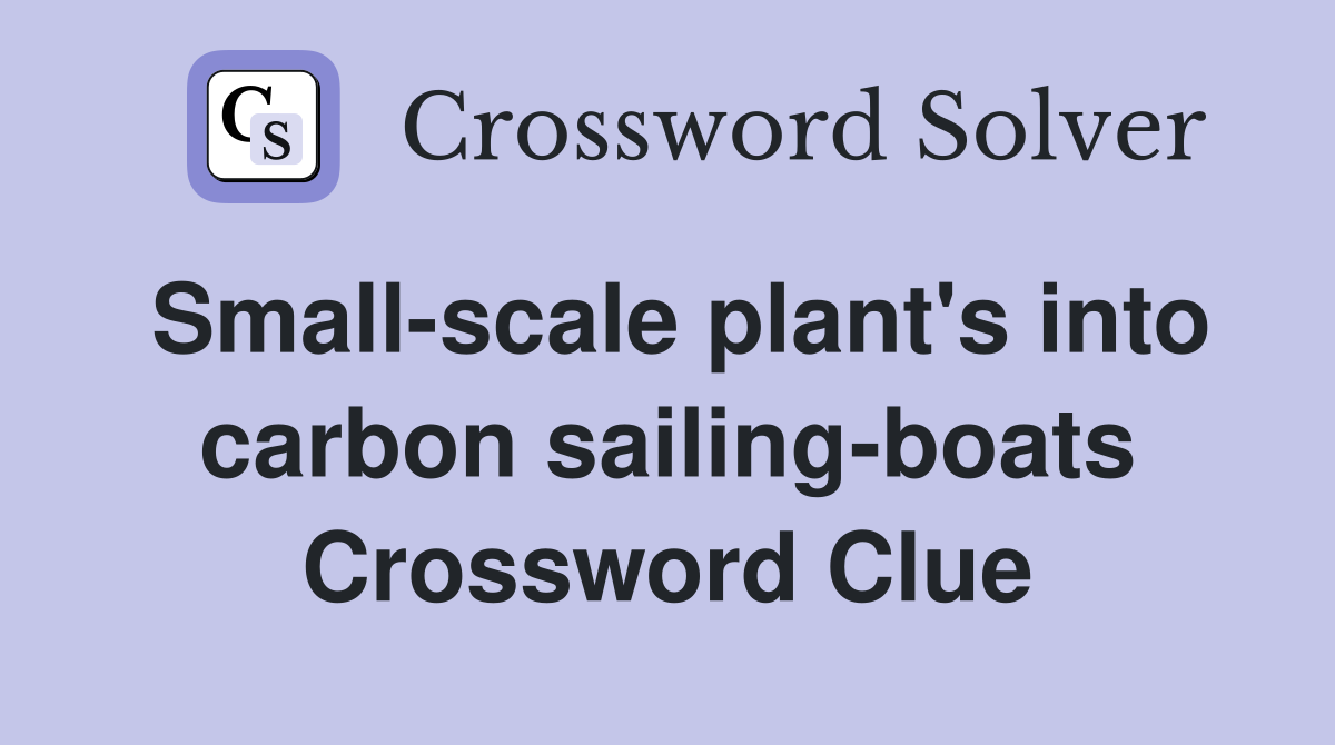 Small-scale plant's into carbon sailing-boats Crossword Clue