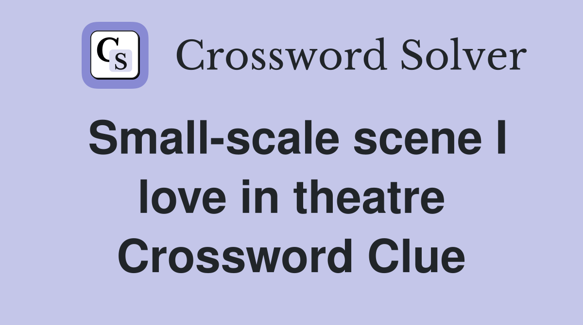 Small-scale scene I love in theatre Crossword Clue