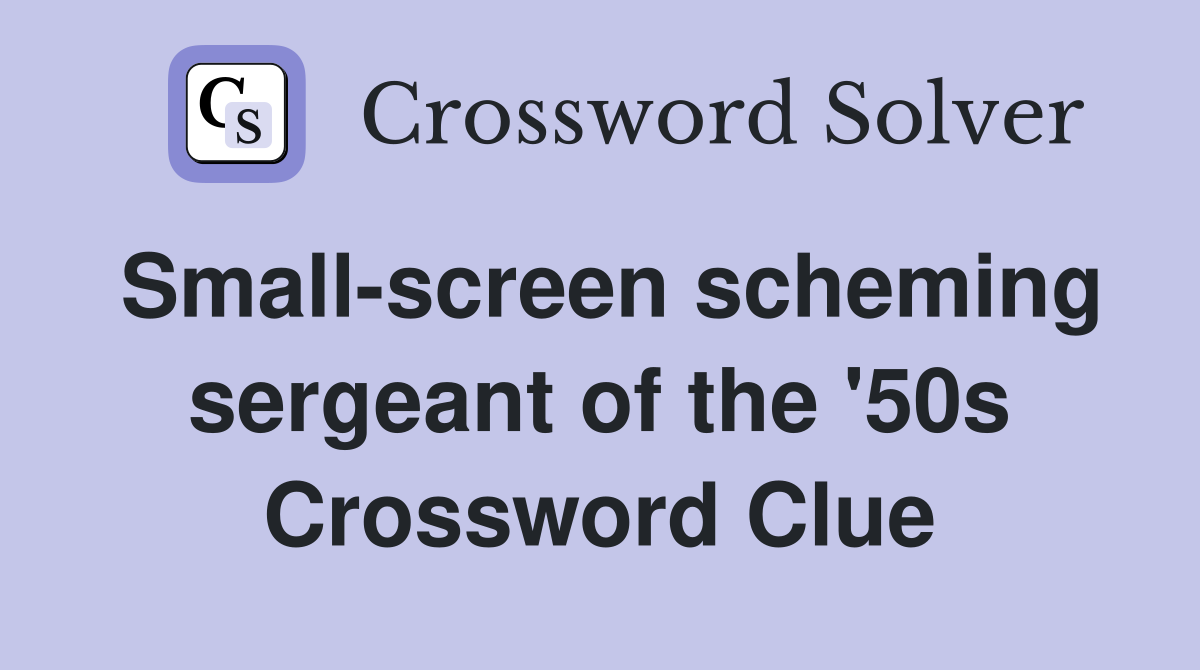 Small-screen scheming sergeant of the '50s Crossword Clue