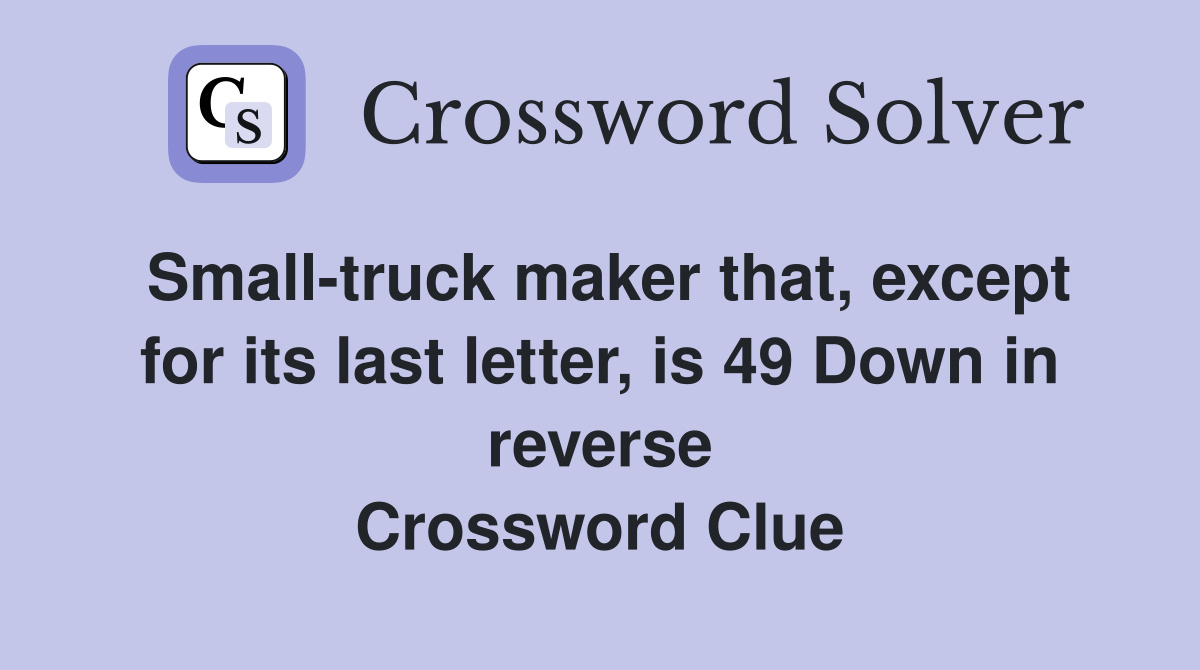 Small-truck maker that, except for its last letter, is 49 Down in reverse Crossword Clue