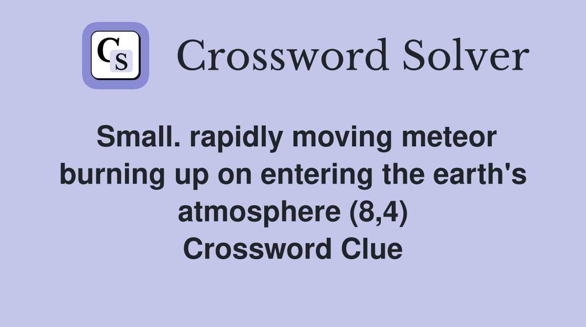 Small. rapidly moving meteor burning up on entering the earth's atmosphere (8,4) Crossword Clue