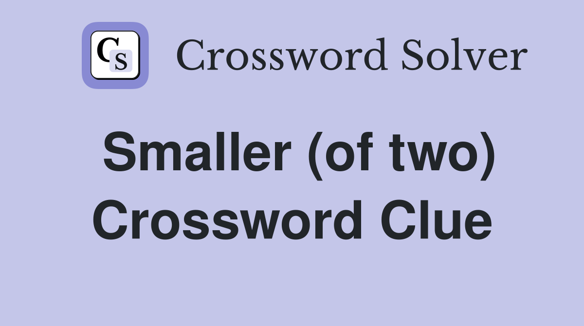 Smaller (of two) Crossword Clue