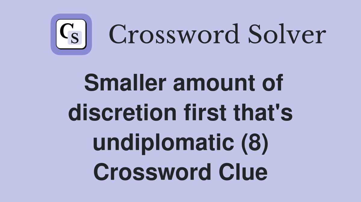 Smaller amount of discretion first that's undiplomatic (8) Crossword Clue