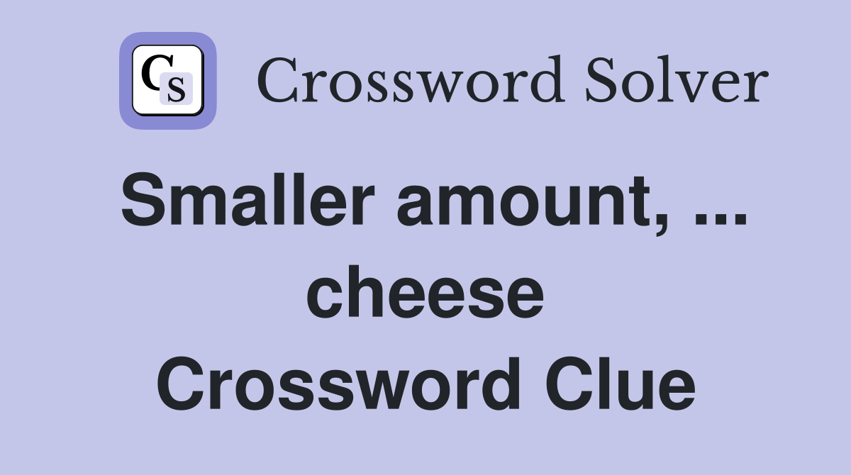 Smaller amount, ... cheese Crossword Clue