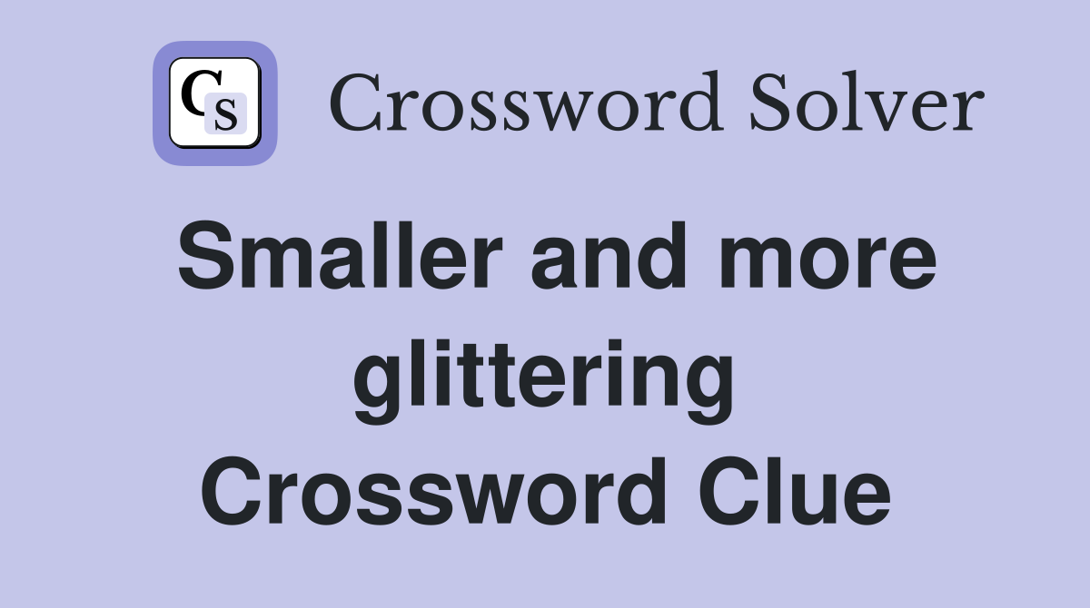 Smaller and more glittering Crossword Clue