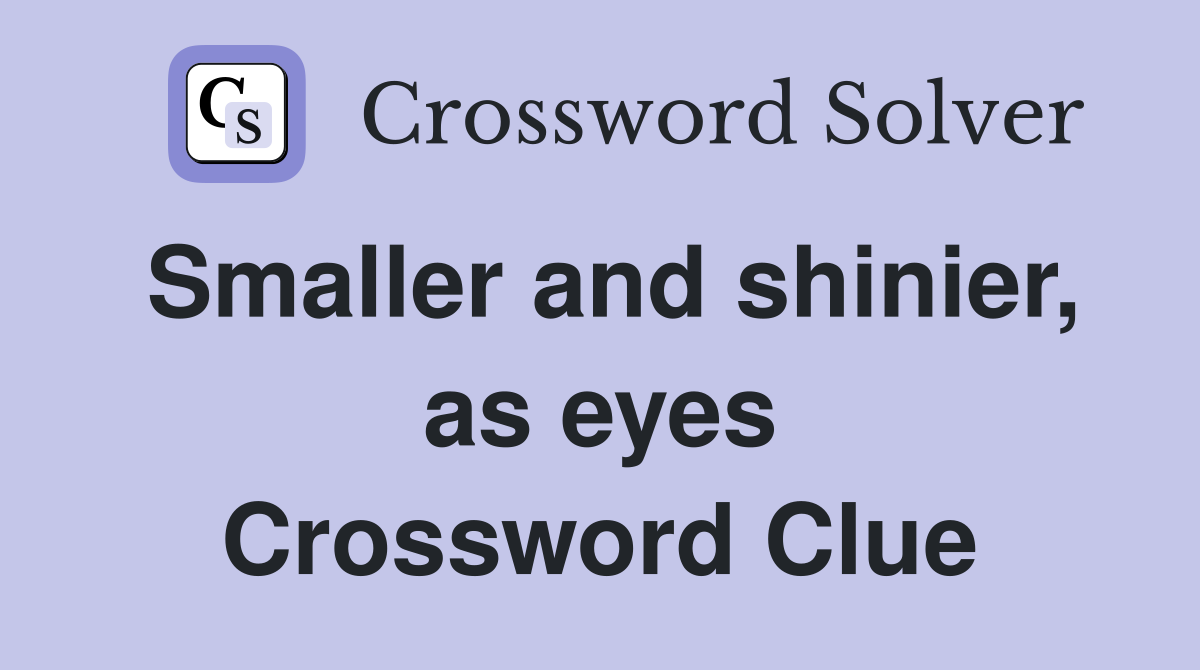 Smaller and shinier, as eyes Crossword Clue