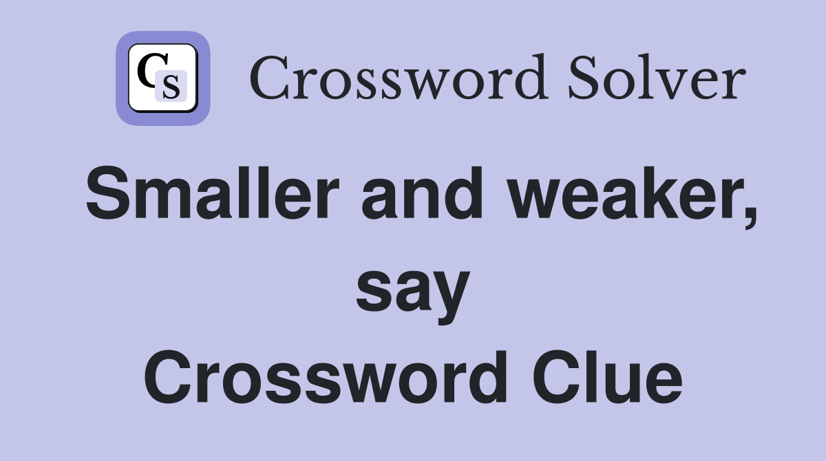Smaller and weaker, say Crossword Clue