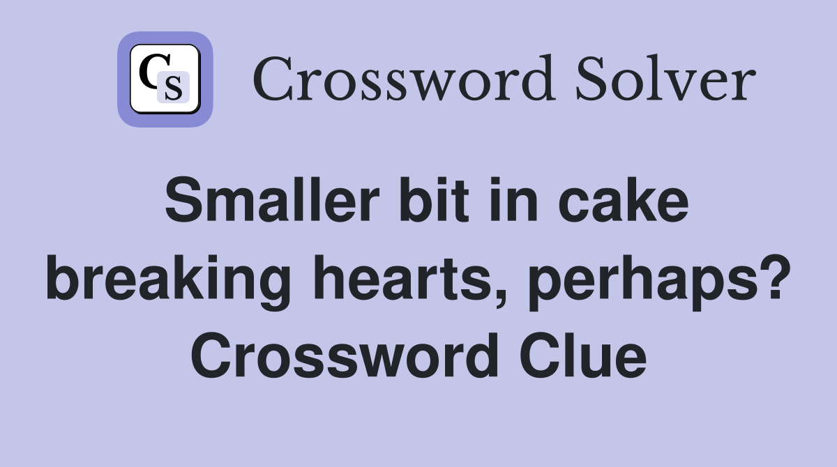 Smaller bit in cake breaking hearts, perhaps? Crossword Clue