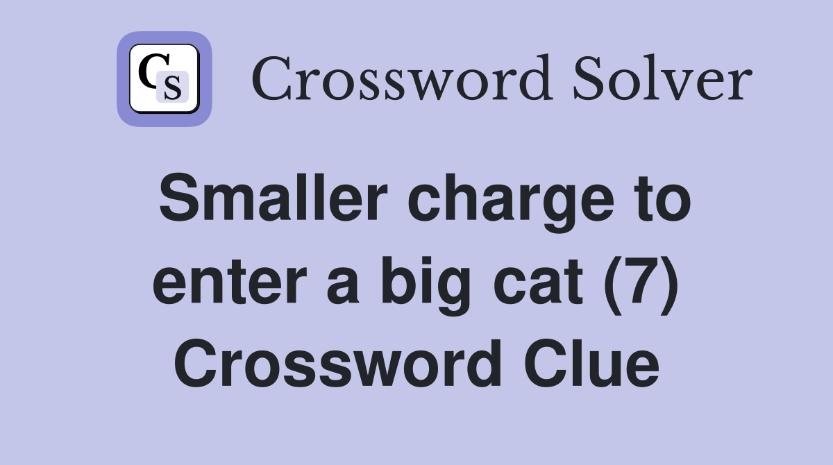Smaller charge to enter a big cat (7) Crossword Clue
