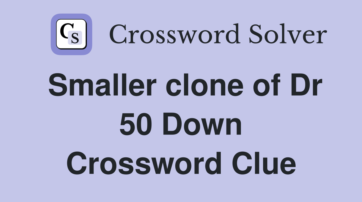 Smaller clone of Dr 50 Down Crossword Clue