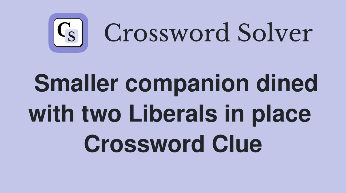 Smaller companion dined with two Liberals in place  Crossword Clue