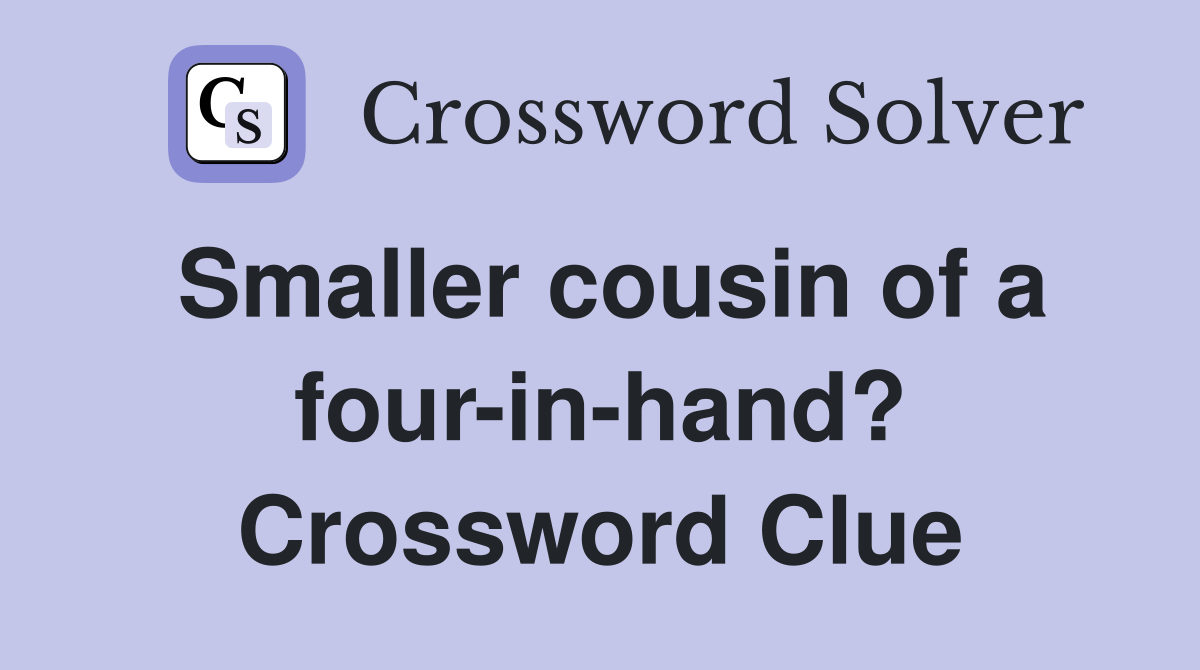 Smaller cousin of a four-in-hand? Crossword Clue