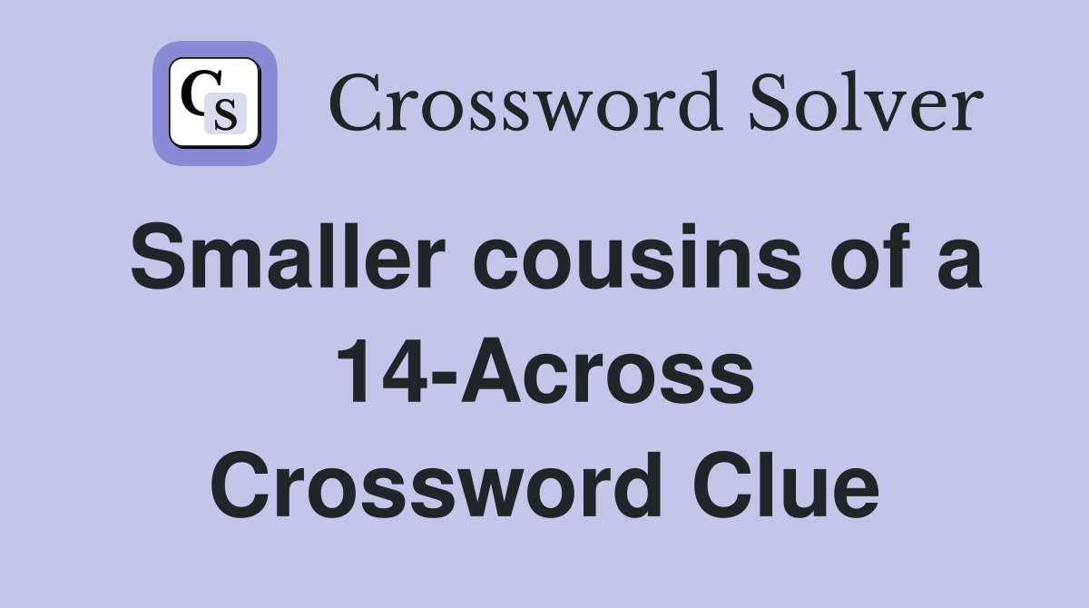 Smaller cousins of a 14-Across Crossword Clue