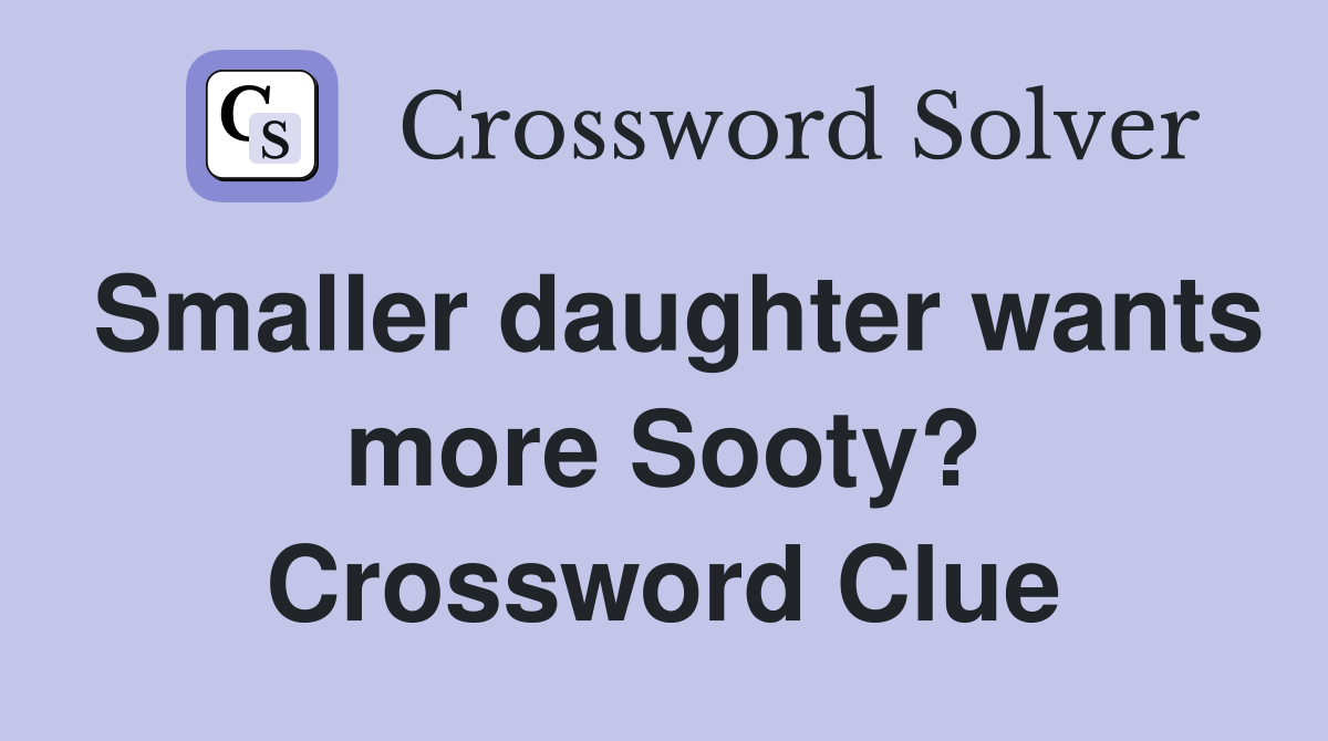 Smaller daughter wants more Sooty? Crossword Clue