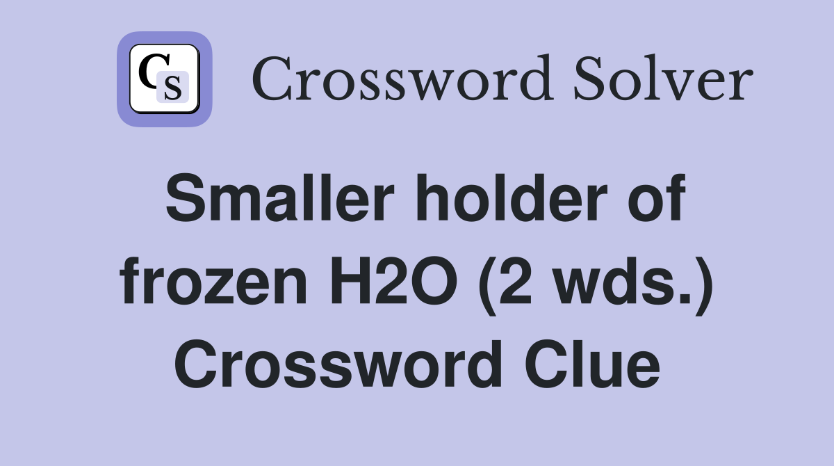 Smaller holder of frozen H2O (2 wds.) Crossword Clue