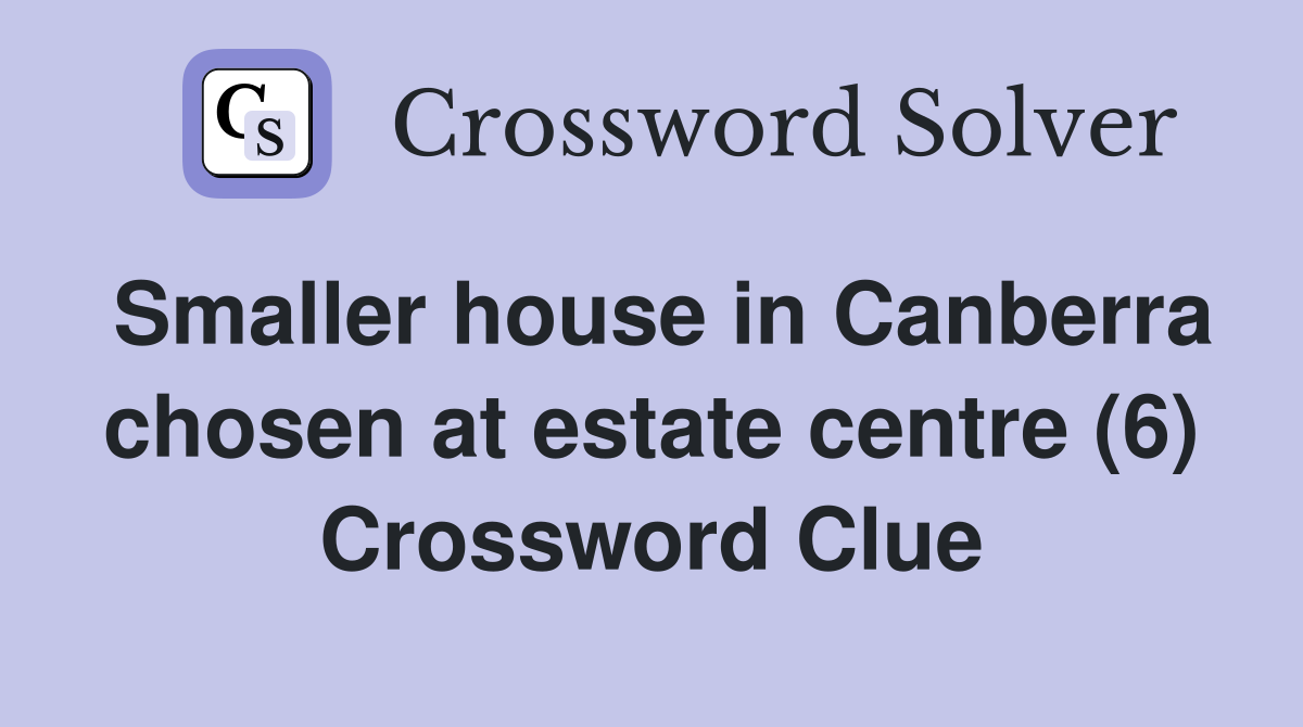 Smaller house in Canberra chosen at estate centre (6) Crossword Clue