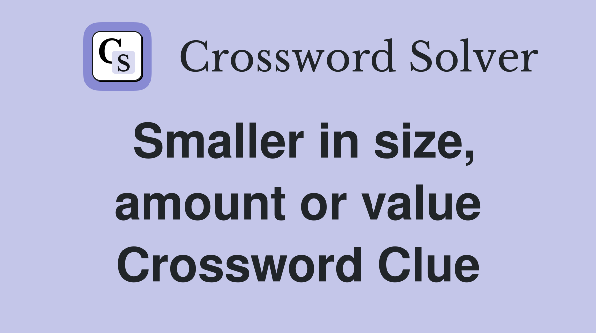 Smaller in size, amount or value Crossword Clue
